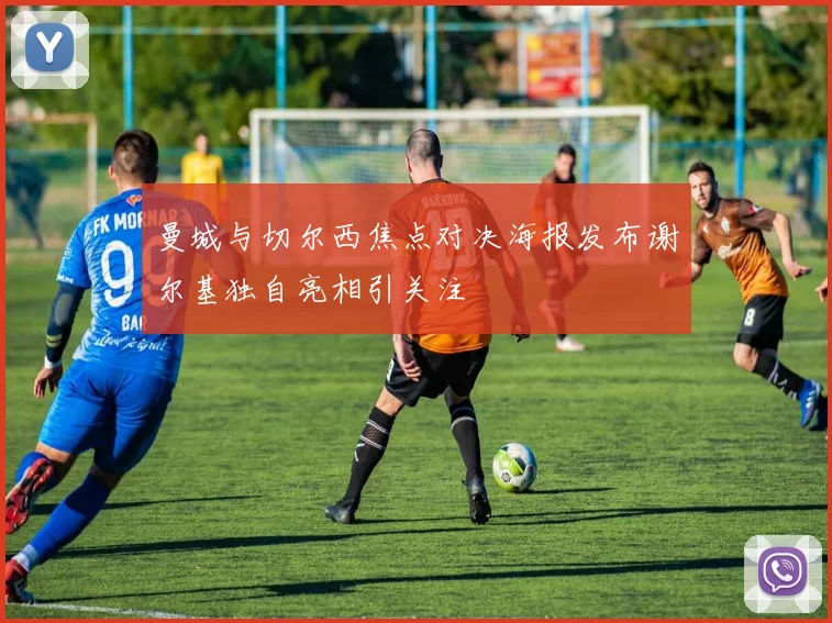 曼城与切尔西焦点对决海报发布谢尔基独自亮相引关注