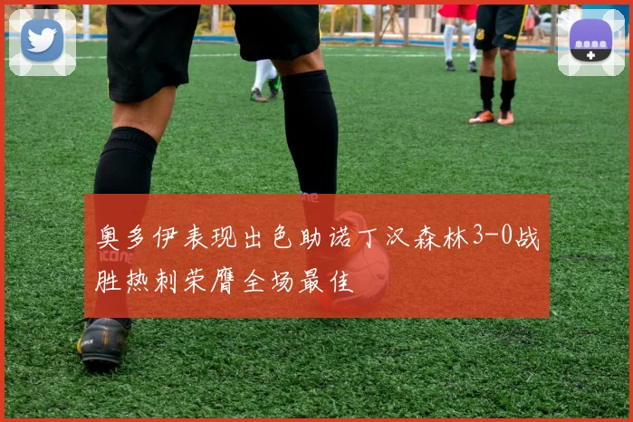 奥多伊表现出色助诺丁汉森林3-0战胜热刺荣膺全场最佳