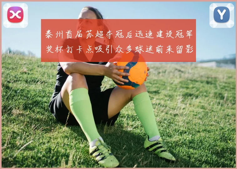 泰州首届苏超夺冠后迅速建设冠军奖杯打卡点吸引众多球迷前来留影
