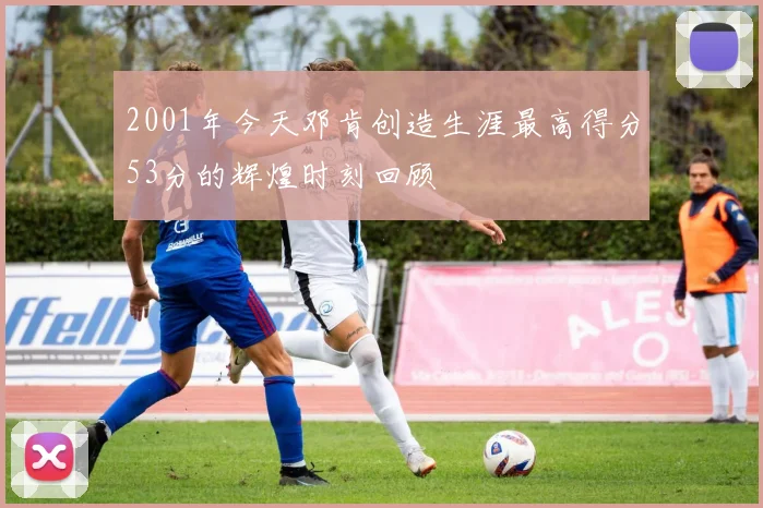 2001年今天邓肯创造生涯最高得分53分的辉煌时刻回顾