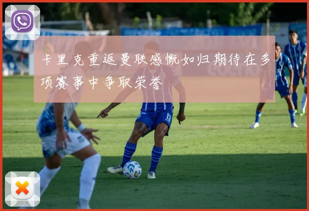 卡里克重返曼联感慨如归期待在多项赛事中争取荣誉