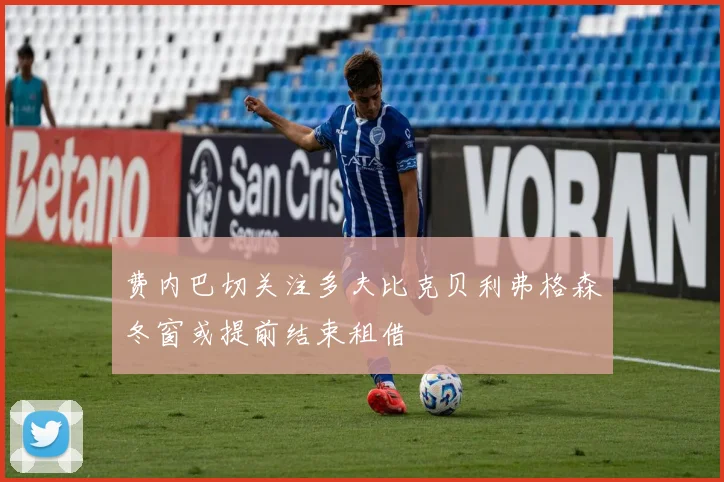 费内巴切关注多夫比克贝利弗格森冬窗或提前结束租借