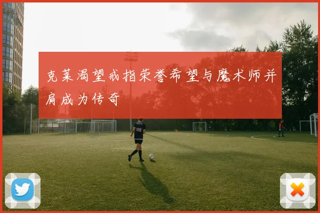 克莱渴望戒指荣誉希望与魔术师并肩成为传奇