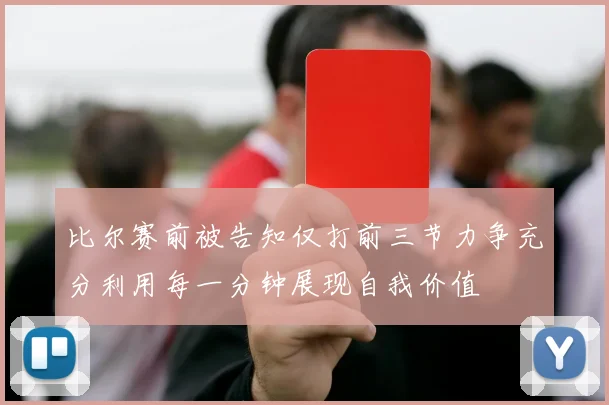 比尔赛前被告知仅打前三节力争充分利用每一分钟展现自我价值