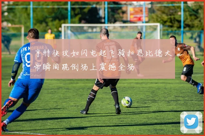 亨特快攻如闪电起飞骑扣恩比德大帝瞬间跪倒场上震撼全场