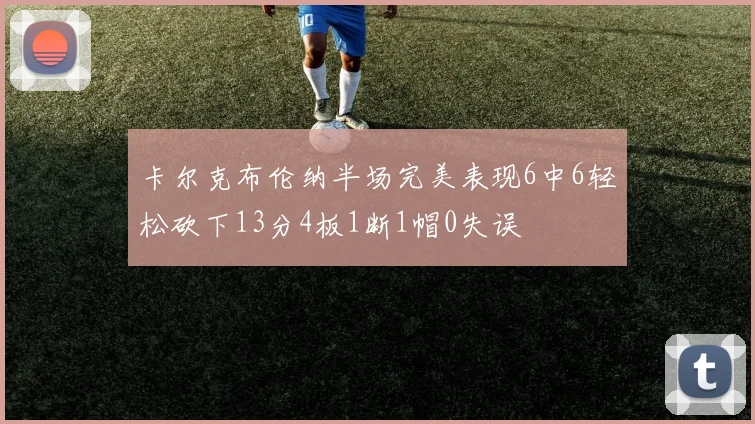 卡尔克布伦纳半场完美表现6中6轻松砍下13分4板1断1帽0失误