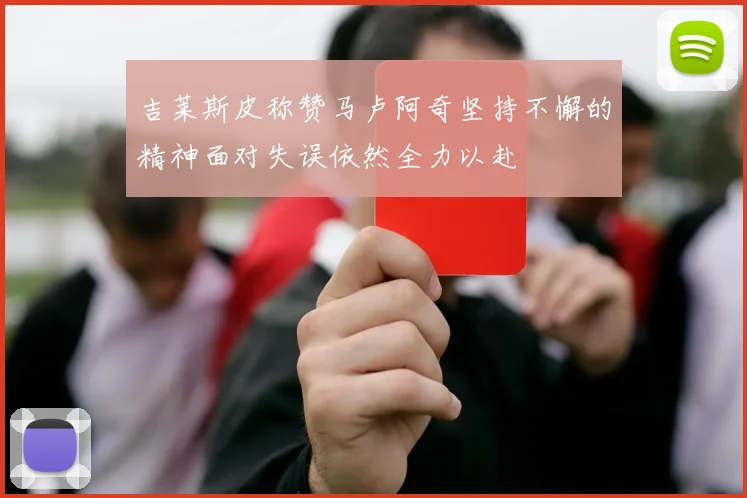 吉莱斯皮称赞马卢阿奇坚持不懈的精神面对失误依然全力以赴