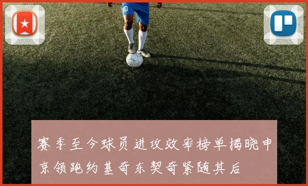赛季至今球员进攻效率榜单揭晓申京领跑约基奇东契奇紧随其后