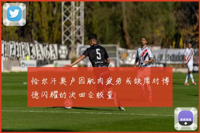 恰尔汗奥卢因肌肉疲劳或缺席对博德闪耀的次回合较量