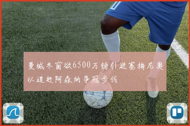 曼城冬窗欲6500万镑引进塞梅尼奥以追赶阿森纳争冠步伐